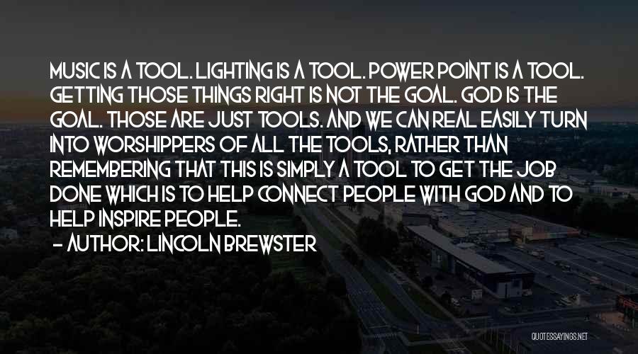 Lincoln Brewster Quotes: Music Is A Tool. Lighting Is A Tool. Power Point Is A Tool. Getting Those Things Right Is Not The