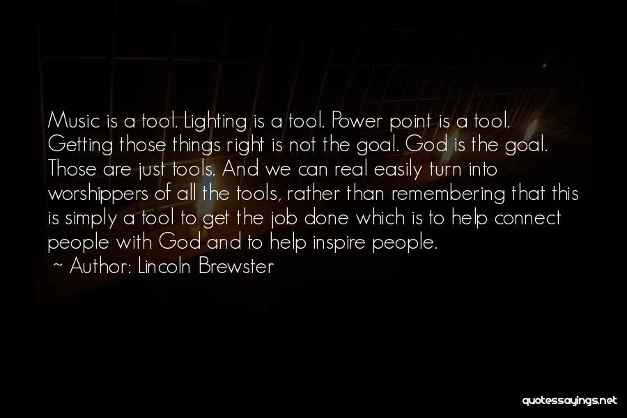 Lincoln Brewster Quotes: Music Is A Tool. Lighting Is A Tool. Power Point Is A Tool. Getting Those Things Right Is Not The