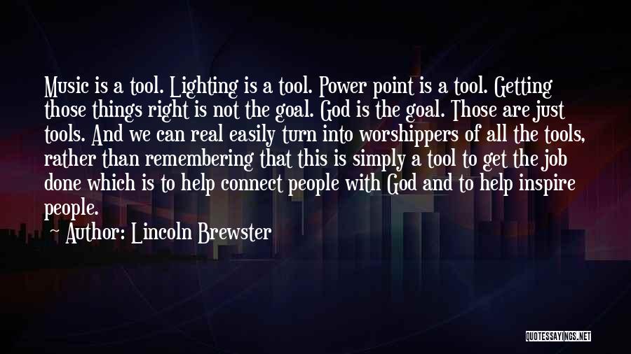 Lincoln Brewster Quotes: Music Is A Tool. Lighting Is A Tool. Power Point Is A Tool. Getting Those Things Right Is Not The