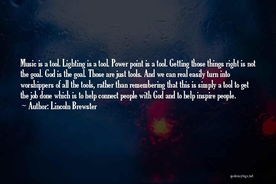 Lincoln Brewster Quotes: Music Is A Tool. Lighting Is A Tool. Power Point Is A Tool. Getting Those Things Right Is Not The