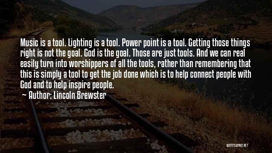 Lincoln Brewster Quotes: Music Is A Tool. Lighting Is A Tool. Power Point Is A Tool. Getting Those Things Right Is Not The