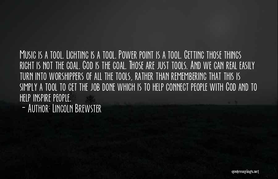 Lincoln Brewster Quotes: Music Is A Tool. Lighting Is A Tool. Power Point Is A Tool. Getting Those Things Right Is Not The