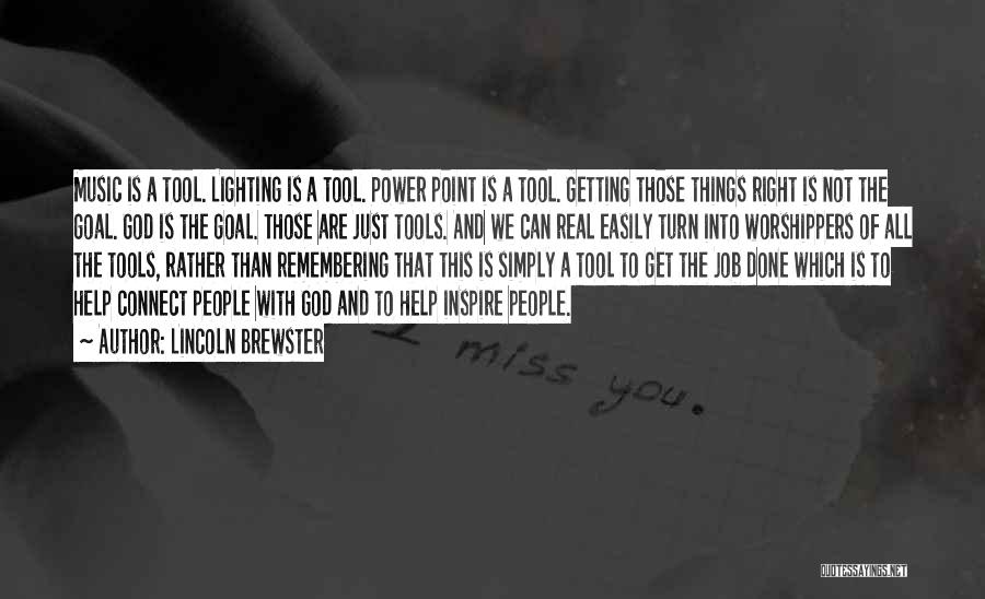 Lincoln Brewster Quotes: Music Is A Tool. Lighting Is A Tool. Power Point Is A Tool. Getting Those Things Right Is Not The