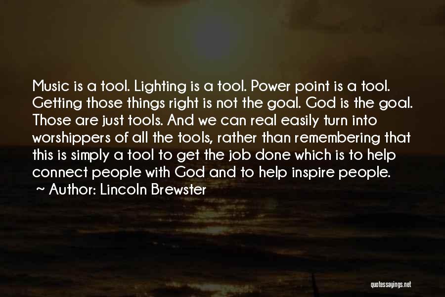 Lincoln Brewster Quotes: Music Is A Tool. Lighting Is A Tool. Power Point Is A Tool. Getting Those Things Right Is Not The