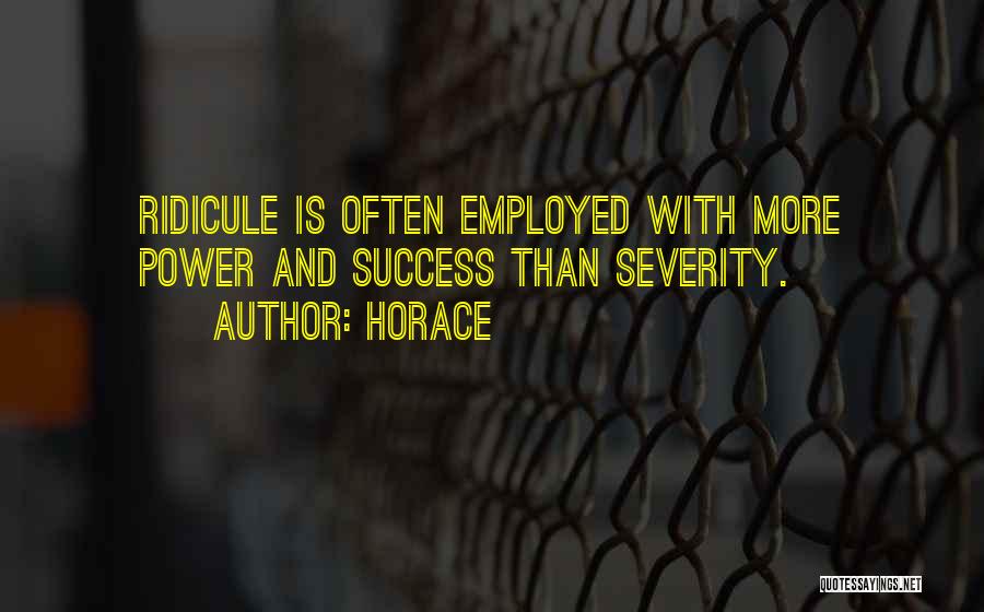 Horace Quotes: Ridicule Is Often Employed With More Power And Success Than Severity.