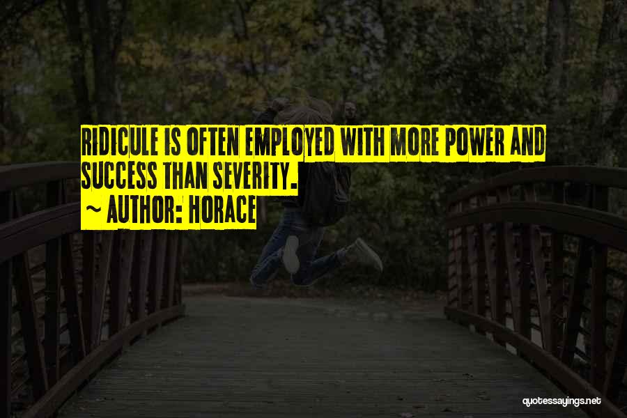 Horace Quotes: Ridicule Is Often Employed With More Power And Success Than Severity.
