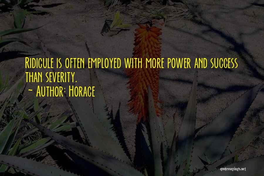 Horace Quotes: Ridicule Is Often Employed With More Power And Success Than Severity.