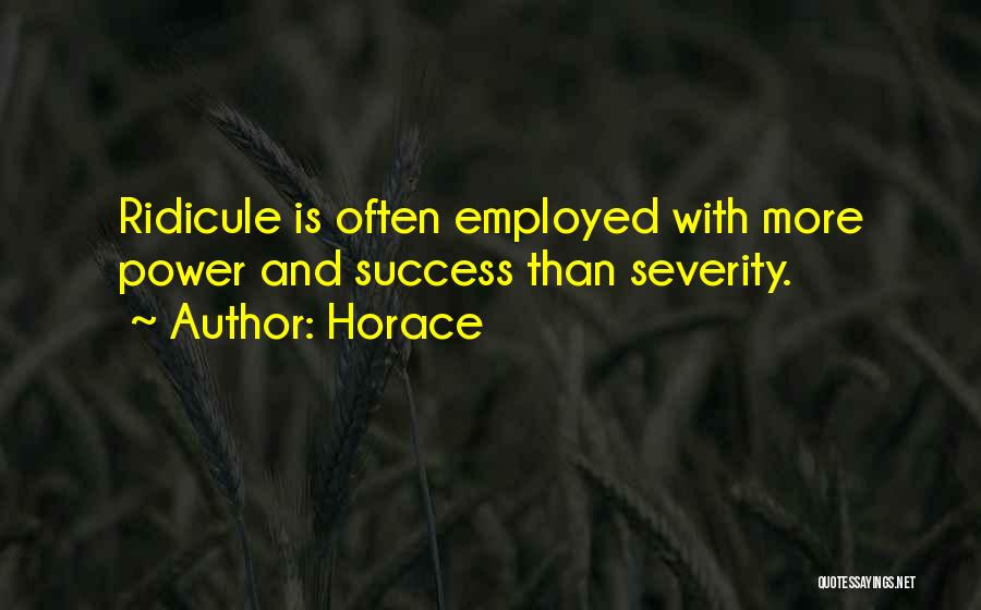 Horace Quotes: Ridicule Is Often Employed With More Power And Success Than Severity.