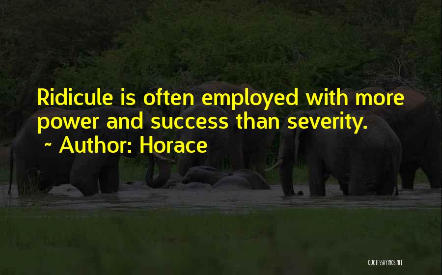 Horace Quotes: Ridicule Is Often Employed With More Power And Success Than Severity.