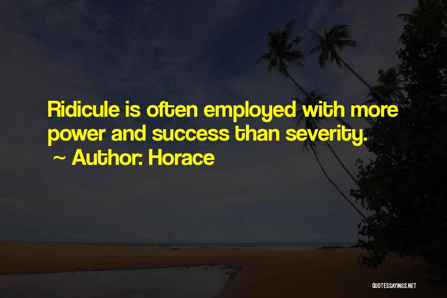 Horace Quotes: Ridicule Is Often Employed With More Power And Success Than Severity.