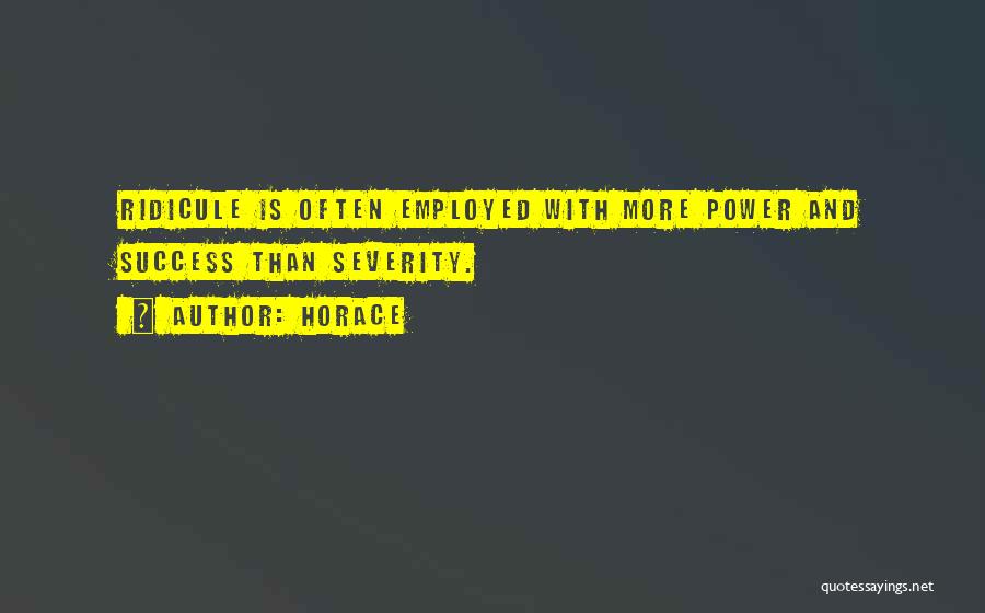 Horace Quotes: Ridicule Is Often Employed With More Power And Success Than Severity.