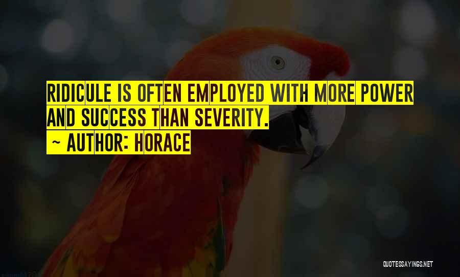 Horace Quotes: Ridicule Is Often Employed With More Power And Success Than Severity.