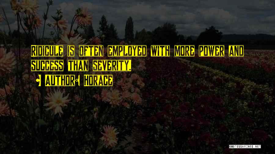 Horace Quotes: Ridicule Is Often Employed With More Power And Success Than Severity.
