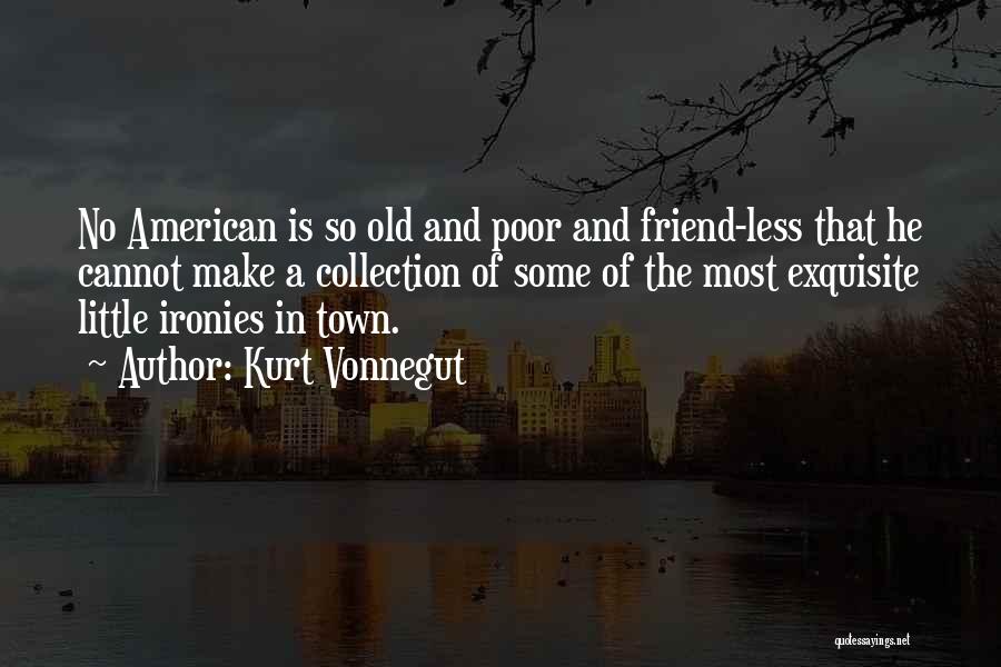 Kurt Vonnegut Quotes: No American Is So Old And Poor And Friend-less That He Cannot Make A Collection Of Some Of The Most