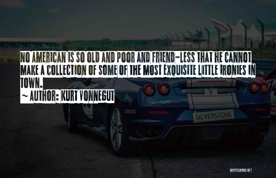 Kurt Vonnegut Quotes: No American Is So Old And Poor And Friend-less That He Cannot Make A Collection Of Some Of The Most