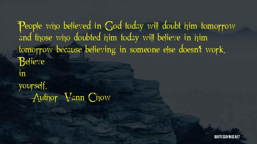 Vann Chow Quotes: People Who Believed In God Today Will Doubt Him Tomorrow And Those Who Doubted Him Today Will Believe In Him