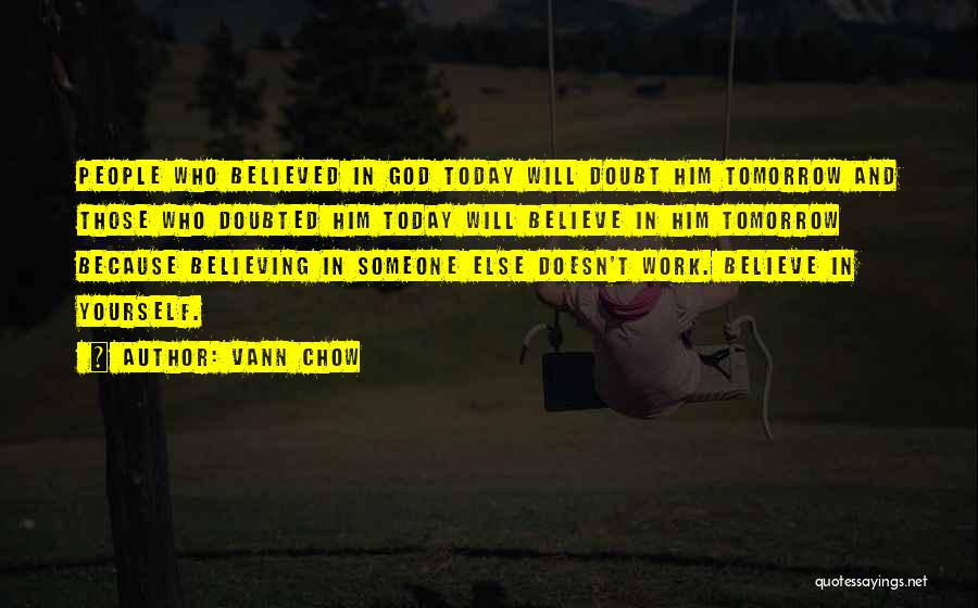 Vann Chow Quotes: People Who Believed In God Today Will Doubt Him Tomorrow And Those Who Doubted Him Today Will Believe In Him