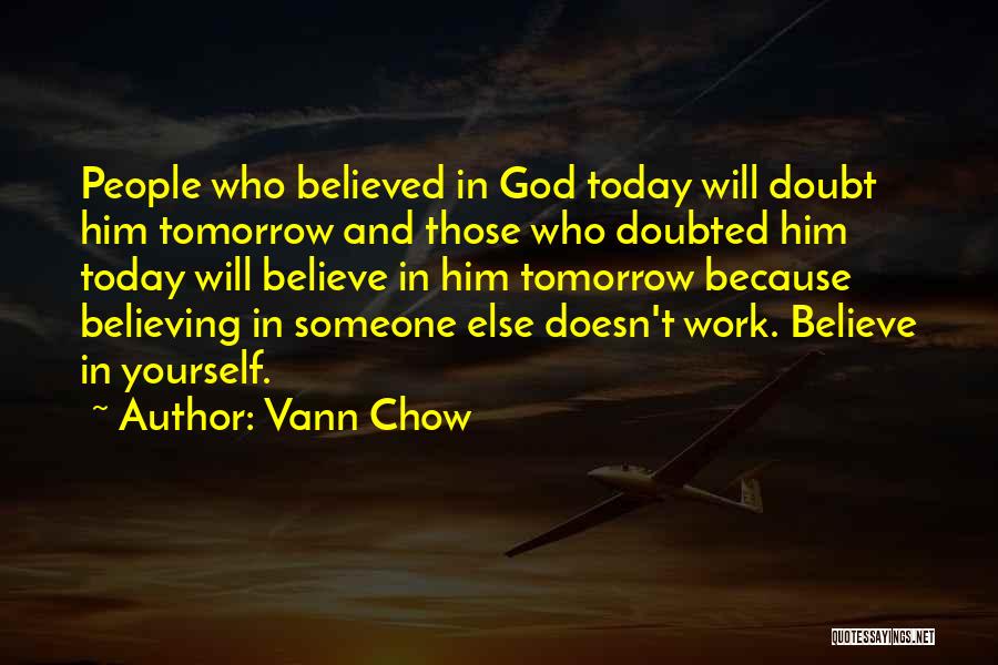 Vann Chow Quotes: People Who Believed In God Today Will Doubt Him Tomorrow And Those Who Doubted Him Today Will Believe In Him