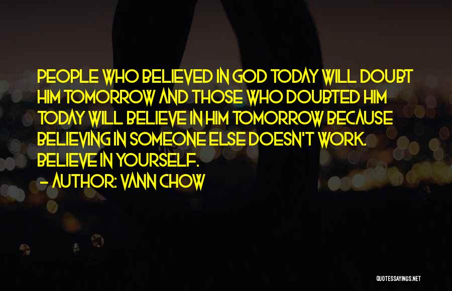 Vann Chow Quotes: People Who Believed In God Today Will Doubt Him Tomorrow And Those Who Doubted Him Today Will Believe In Him