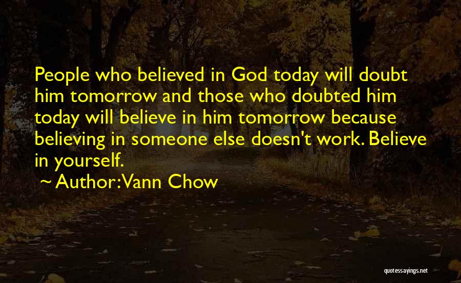 Vann Chow Quotes: People Who Believed In God Today Will Doubt Him Tomorrow And Those Who Doubted Him Today Will Believe In Him