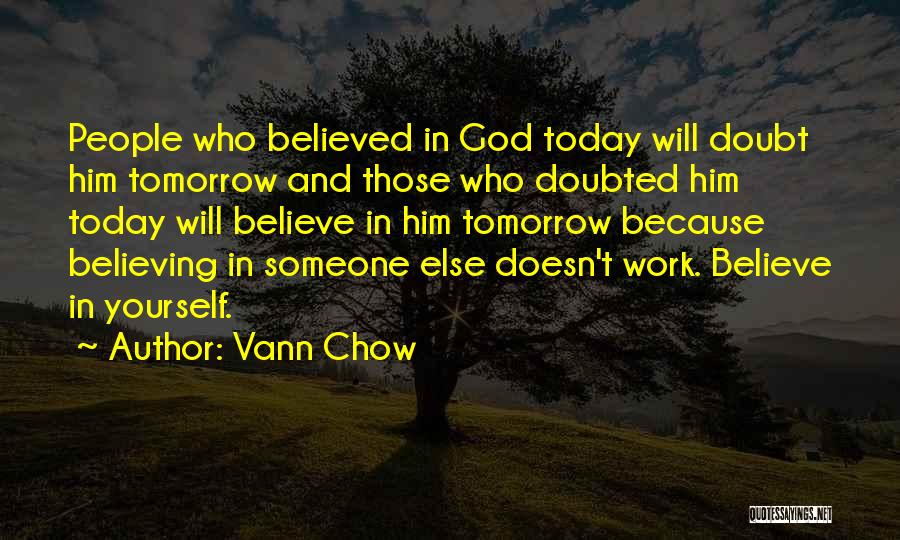 Vann Chow Quotes: People Who Believed In God Today Will Doubt Him Tomorrow And Those Who Doubted Him Today Will Believe In Him