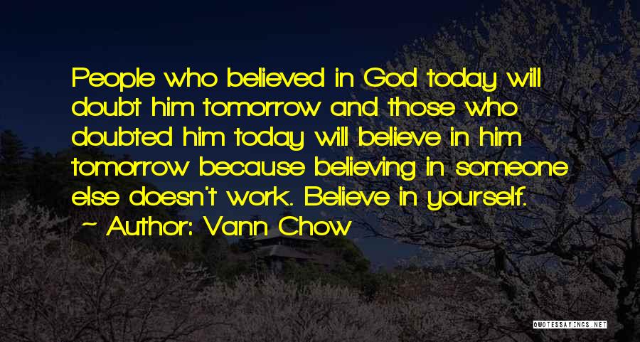 Vann Chow Quotes: People Who Believed In God Today Will Doubt Him Tomorrow And Those Who Doubted Him Today Will Believe In Him