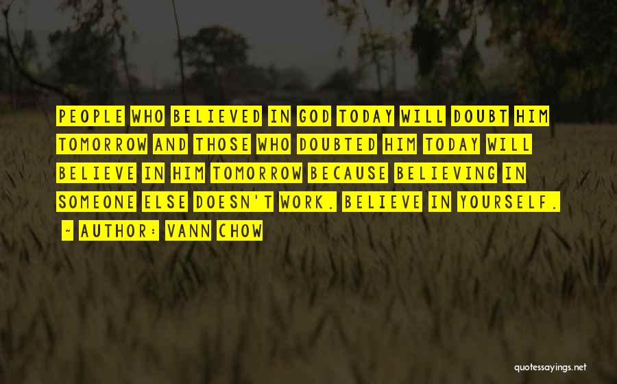 Vann Chow Quotes: People Who Believed In God Today Will Doubt Him Tomorrow And Those Who Doubted Him Today Will Believe In Him