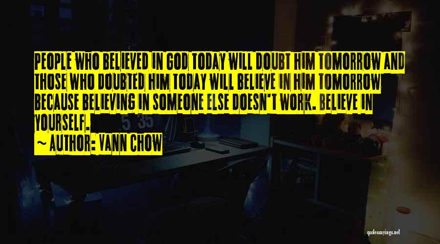 Vann Chow Quotes: People Who Believed In God Today Will Doubt Him Tomorrow And Those Who Doubted Him Today Will Believe In Him