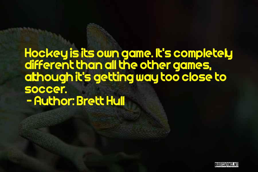 Brett Hull Quotes: Hockey Is Its Own Game. It's Completely Different Than All The Other Games, Although It's Getting Way Too Close To
