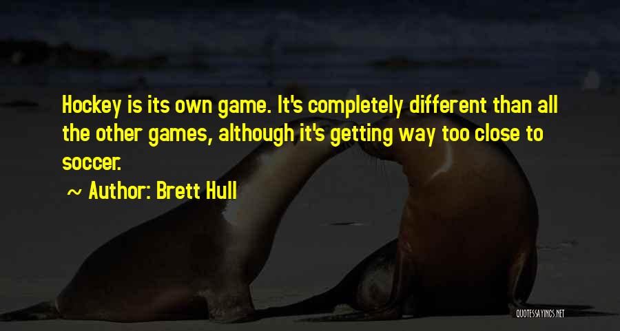 Brett Hull Quotes: Hockey Is Its Own Game. It's Completely Different Than All The Other Games, Although It's Getting Way Too Close To