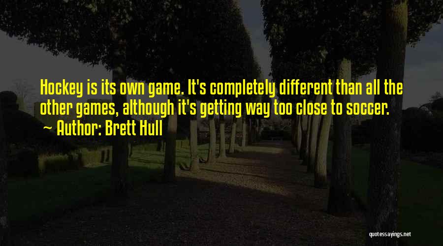 Brett Hull Quotes: Hockey Is Its Own Game. It's Completely Different Than All The Other Games, Although It's Getting Way Too Close To