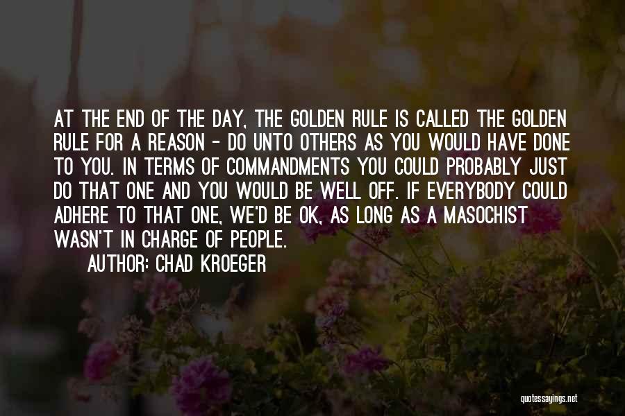 Chad Kroeger Quotes: At The End Of The Day, The Golden Rule Is Called The Golden Rule For A Reason - Do Unto