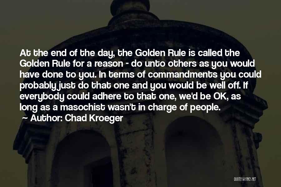 Chad Kroeger Quotes: At The End Of The Day, The Golden Rule Is Called The Golden Rule For A Reason - Do Unto