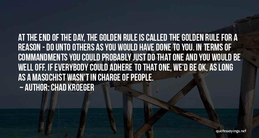 Chad Kroeger Quotes: At The End Of The Day, The Golden Rule Is Called The Golden Rule For A Reason - Do Unto