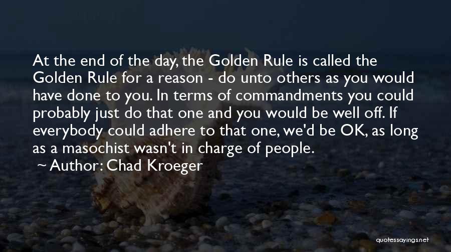Chad Kroeger Quotes: At The End Of The Day, The Golden Rule Is Called The Golden Rule For A Reason - Do Unto