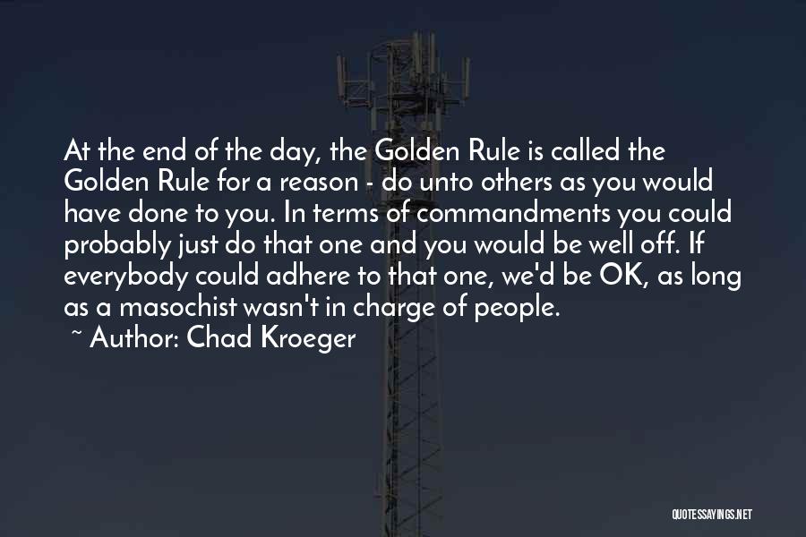 Chad Kroeger Quotes: At The End Of The Day, The Golden Rule Is Called The Golden Rule For A Reason - Do Unto