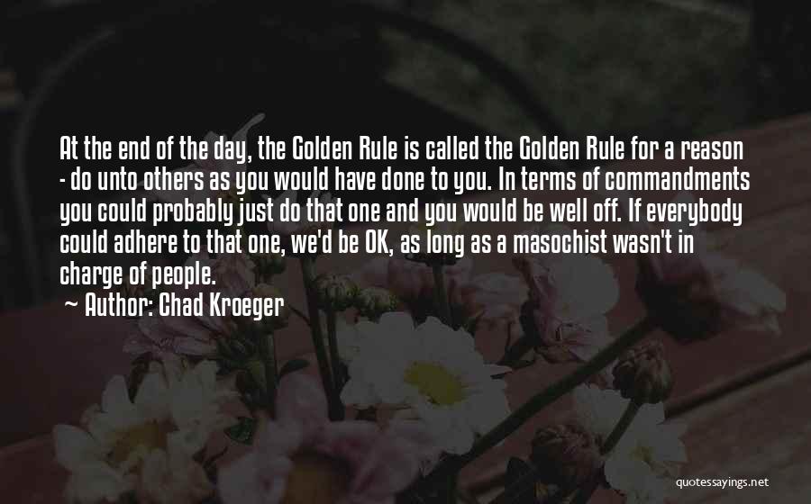 Chad Kroeger Quotes: At The End Of The Day, The Golden Rule Is Called The Golden Rule For A Reason - Do Unto