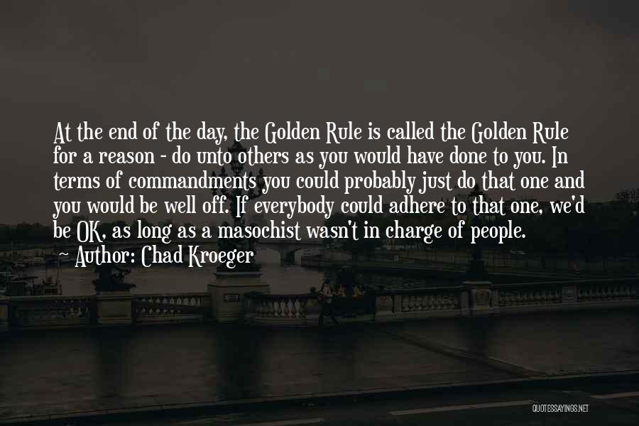 Chad Kroeger Quotes: At The End Of The Day, The Golden Rule Is Called The Golden Rule For A Reason - Do Unto