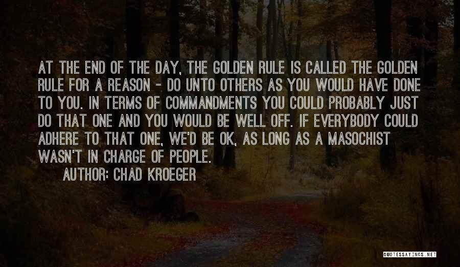Chad Kroeger Quotes: At The End Of The Day, The Golden Rule Is Called The Golden Rule For A Reason - Do Unto