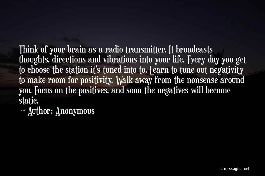 Anonymous Quotes: Think Of Your Brain As A Radio Transmitter. It Broadcasts Thoughts, Directions And Vibrations Into Your Life. Every Day You