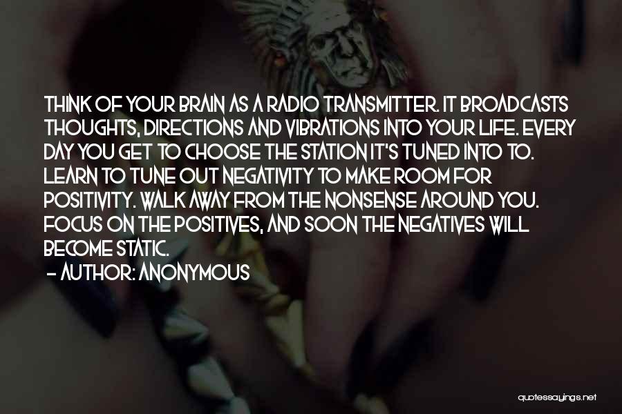 Anonymous Quotes: Think Of Your Brain As A Radio Transmitter. It Broadcasts Thoughts, Directions And Vibrations Into Your Life. Every Day You