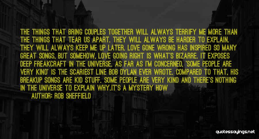 Rob Sheffield Quotes: The Things That Bring Couples Together Will Always Terrify Me More Than The Things That Tear Us Apart. They Will