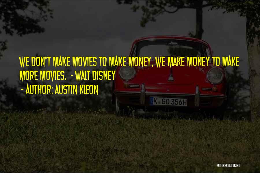 Austin Kleon Quotes: We Don't Make Movies To Make Money, We Make Money To Make More Movies. - Walt Disney