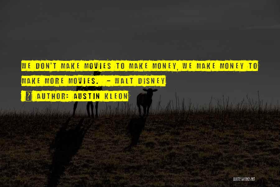 Austin Kleon Quotes: We Don't Make Movies To Make Money, We Make Money To Make More Movies. - Walt Disney