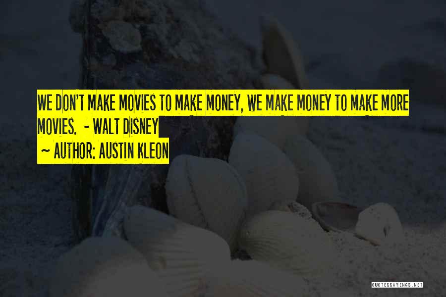 Austin Kleon Quotes: We Don't Make Movies To Make Money, We Make Money To Make More Movies. - Walt Disney