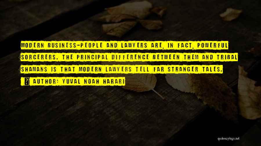 Yuval Noah Harari Quotes: Modern Business-people And Lawyers Are, In Fact, Powerful Sorcerers. The Principal Difference Between Them And Tribal Shamans Is That Modern