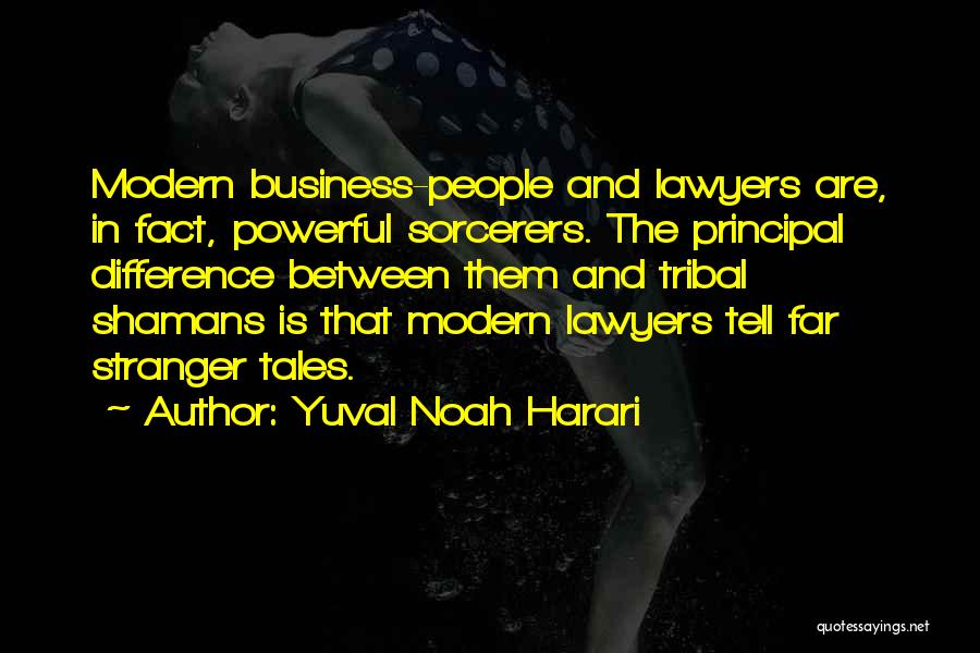 Yuval Noah Harari Quotes: Modern Business-people And Lawyers Are, In Fact, Powerful Sorcerers. The Principal Difference Between Them And Tribal Shamans Is That Modern