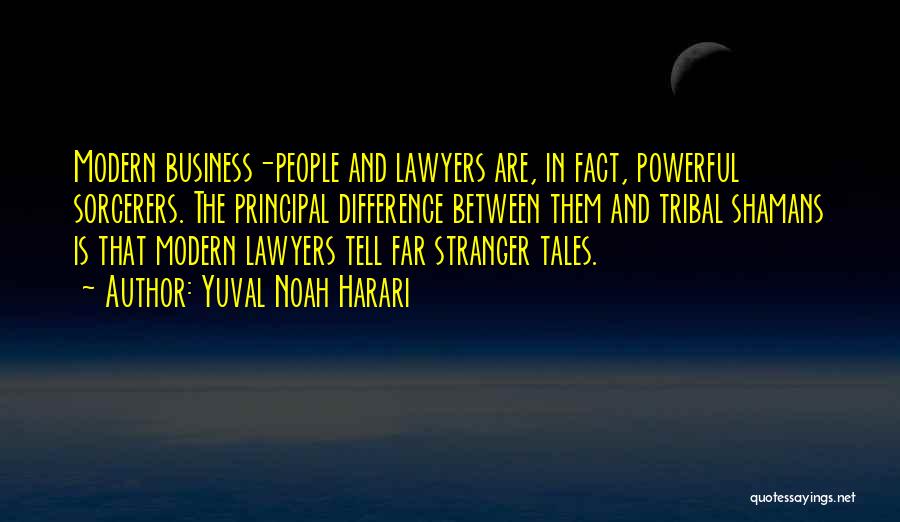 Yuval Noah Harari Quotes: Modern Business-people And Lawyers Are, In Fact, Powerful Sorcerers. The Principal Difference Between Them And Tribal Shamans Is That Modern