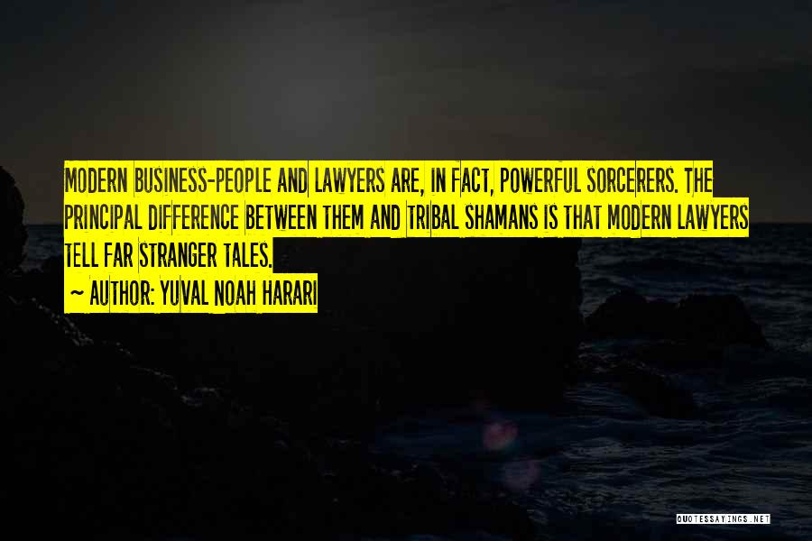 Yuval Noah Harari Quotes: Modern Business-people And Lawyers Are, In Fact, Powerful Sorcerers. The Principal Difference Between Them And Tribal Shamans Is That Modern