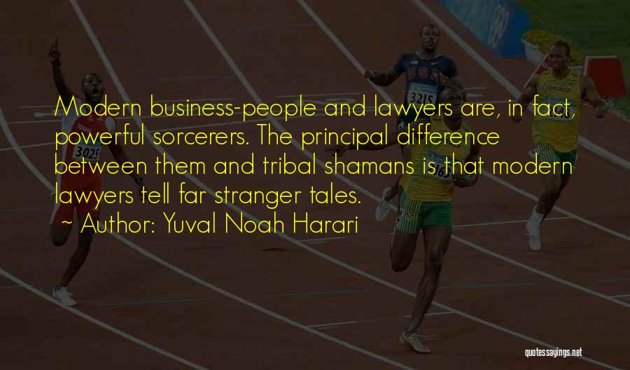 Yuval Noah Harari Quotes: Modern Business-people And Lawyers Are, In Fact, Powerful Sorcerers. The Principal Difference Between Them And Tribal Shamans Is That Modern